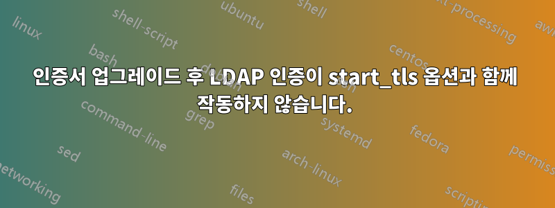 인증서 업그레이드 후 LDAP 인증이 start_tls 옵션과 함께 작동하지 않습니다.