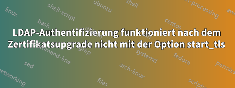 LDAP-Authentifizierung funktioniert nach dem Zertifikatsupgrade nicht mit der Option start_tls