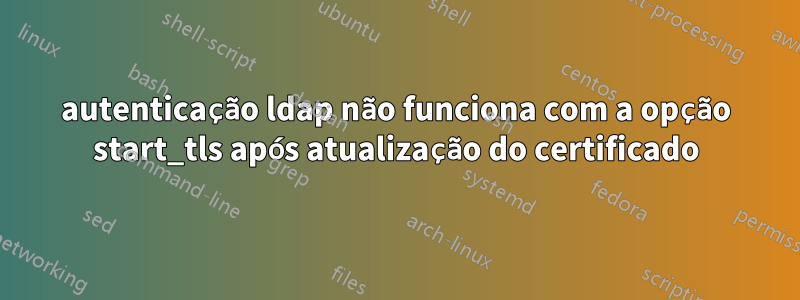 autenticação ldap não funciona com a opção start_tls após atualização do certificado