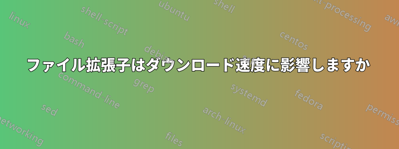 ファイル拡張子はダウンロード速度に影響しますか