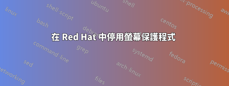 在 Red Hat 中停用螢幕保護程式