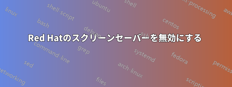 Red Hatのスクリーンセーバーを無効にする