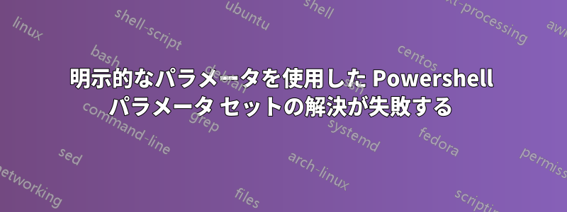 明示的なパラメータを使用した Powershell パラメータ セットの解決が失敗する