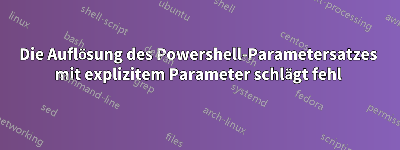 Die Auflösung des Powershell-Parametersatzes mit explizitem Parameter schlägt fehl