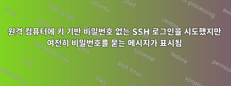 원격 컴퓨터에 키 기반 비밀번호 없는 SSH 로그인을 시도했지만 여전히 비밀번호를 묻는 메시지가 표시됨