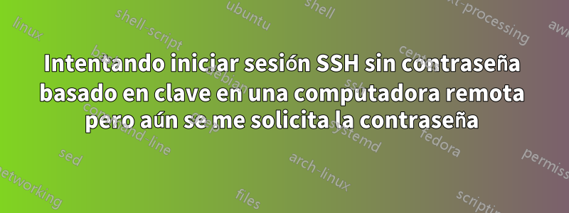 Intentando iniciar sesión SSH sin contraseña basado en clave en una computadora remota pero aún se me solicita la contraseña