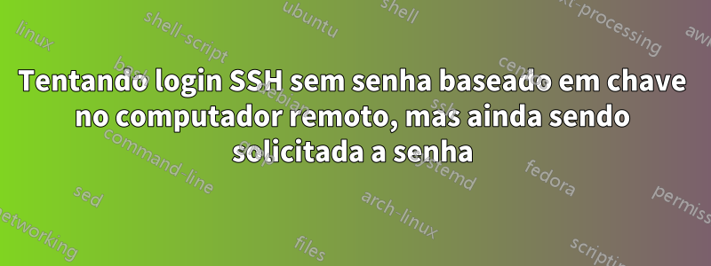 Tentando login SSH sem senha baseado em chave no computador remoto, mas ainda sendo solicitada a senha