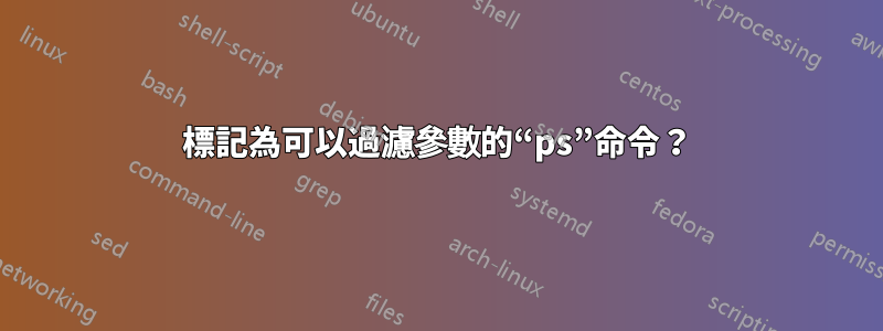 標記為可以過濾參數的“ps”命令？