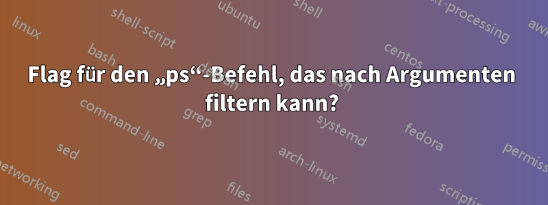 Flag für den „ps“-Befehl, das nach Argumenten filtern kann?