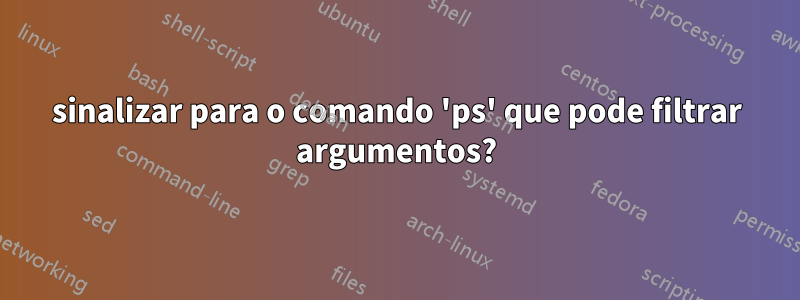 sinalizar para o comando 'ps' que pode filtrar argumentos?