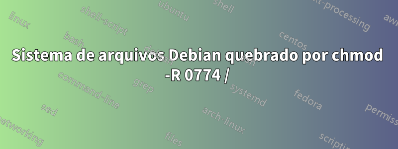 Sistema de arquivos Debian quebrado por chmod -R 0774 /