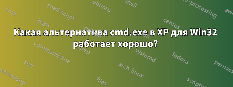 Какая альтернатива cmd.exe в XP для Win32 работает хорошо?