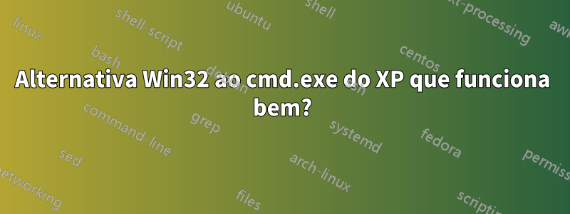 Alternativa Win32 ao cmd.exe do XP que funciona bem?