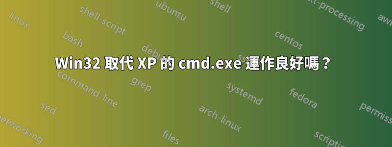 Win32 取代 XP 的 cmd.exe 運作良好嗎？