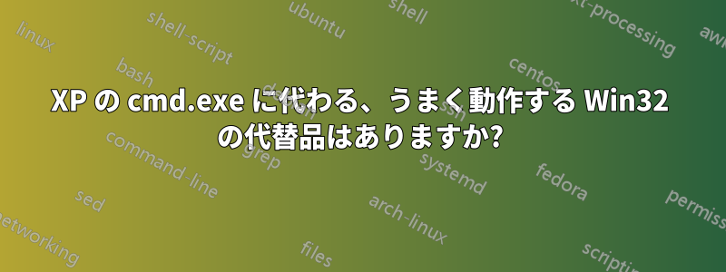 XP の cmd.exe に代わる、うまく動作する Win32 の代替品はありますか?