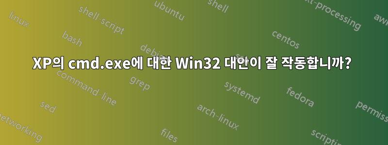 XP의 cmd.exe에 대한 Win32 대안이 잘 작동합니까?