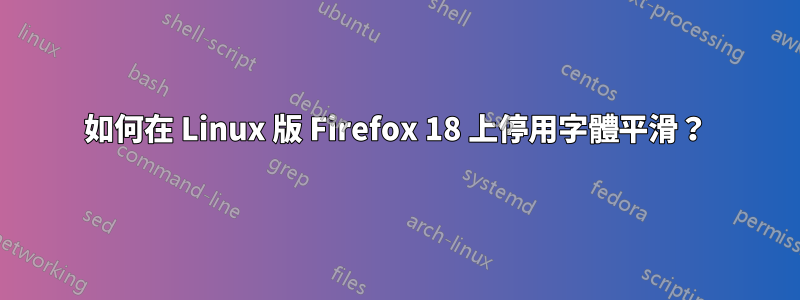 如何在 Linux 版 Firefox 18 上停用字體平滑？