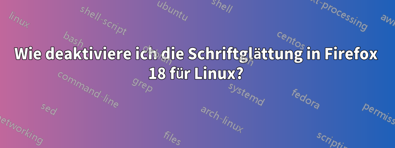 Wie deaktiviere ich die Schriftglättung in Firefox 18 für Linux?