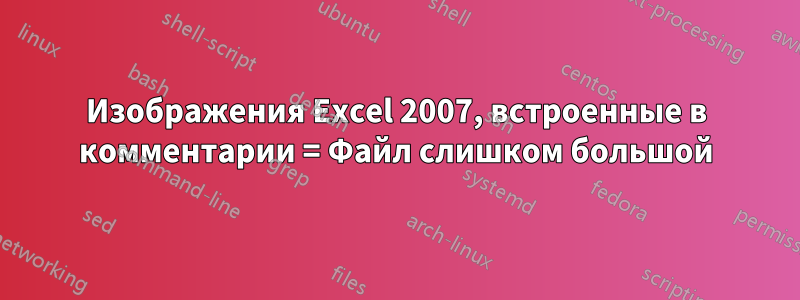 Изображения Excel 2007, встроенные в комментарии = Файл слишком большой