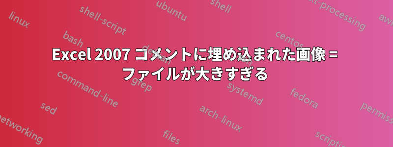 Excel 2007 コメントに埋め込まれた画像 = ファイルが大きすぎる