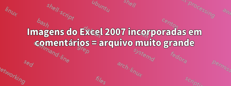 Imagens do Excel 2007 incorporadas em comentários = arquivo muito grande