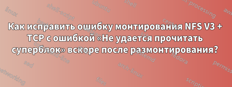 Как исправить ошибку монтирования NFS V3 + TCP с ошибкой «Не удается прочитать суперблок» вскоре после размонтирования?