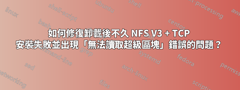 如何修復卸載後不久 NFS V3 + TCP 安裝失敗並出現「無法讀取超級區塊」錯誤的問題？