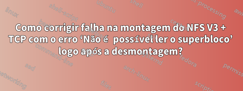 Como corrigir falha na montagem do NFS V3 + TCP com o erro ‘Não é possível ler o superbloco’ logo após a desmontagem?