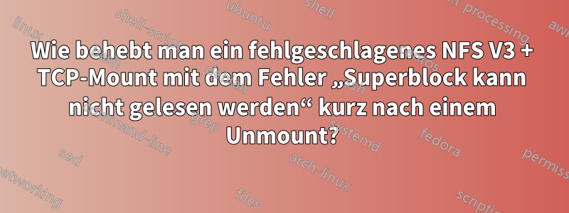 Wie behebt man ein fehlgeschlagenes NFS V3 + TCP-Mount mit dem Fehler „Superblock kann nicht gelesen werden“ kurz nach einem Unmount?