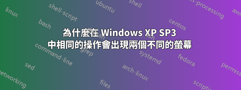 為什麼在 Windows XP SP3 中相同的操作會出現兩個不同的螢幕