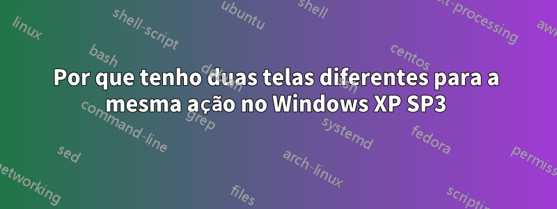 Por que tenho duas telas diferentes para a mesma ação no Windows XP SP3