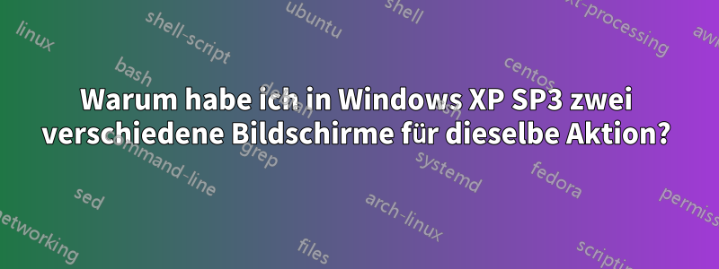 Warum habe ich in Windows XP SP3 zwei verschiedene Bildschirme für dieselbe Aktion?