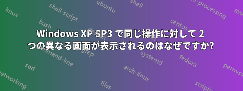 Windows XP SP3 で同じ操作に対して 2 つの異なる画面が表示されるのはなぜですか?