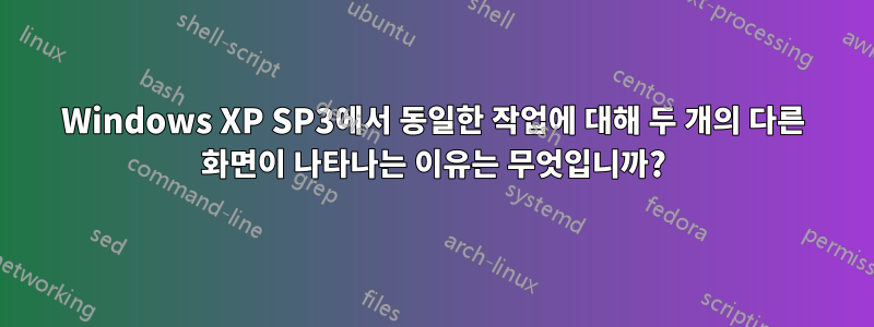 Windows XP SP3에서 동일한 작업에 대해 두 개의 다른 화면이 나타나는 이유는 무엇입니까?