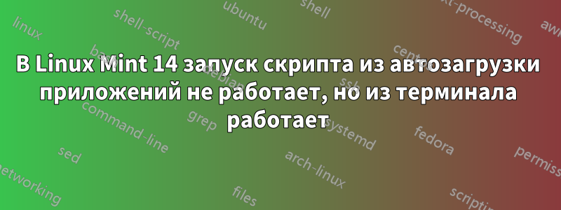 В Linux Mint 14 запуск скрипта из автозагрузки приложений не работает, но из терминала работает