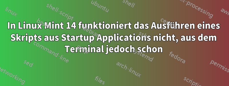 In Linux Mint 14 funktioniert das Ausführen eines Skripts aus Startup Applications nicht, aus dem Terminal jedoch schon