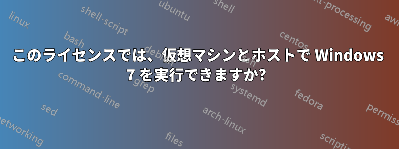 このライセンスでは、仮想マシンとホストで Windows 7 を実行できますか? 