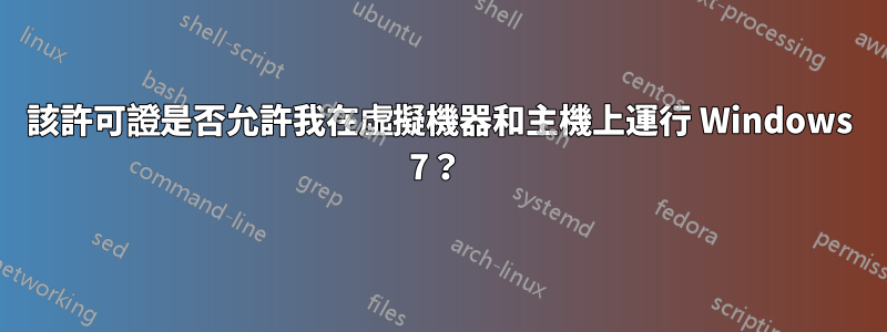 該許可證是否允許我在虛擬機器和主機上運行 Windows 7？ 