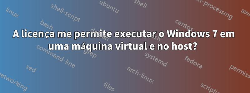 A licença me permite executar o Windows 7 em uma máquina virtual e no host? 