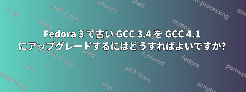 Fedora 3 で古い GCC 3.4 を GCC 4.1 にアップグレードするにはどうすればよいですか?