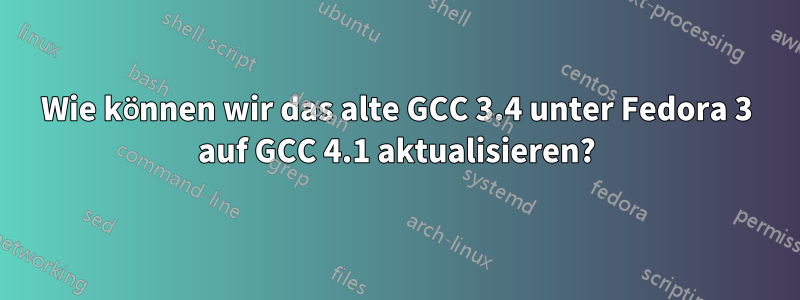 Wie können wir das alte GCC 3.4 unter Fedora 3 auf GCC 4.1 aktualisieren?