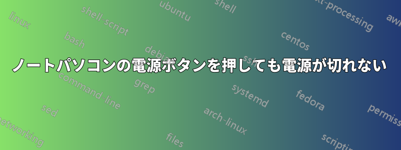 ノートパソコンの電源ボタンを押しても電源が切れない