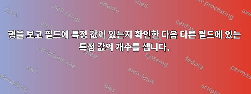 행을 보고 필드에 특정 값이 있는지 확인한 다음 다른 필드에 있는 특정 값의 개수를 셉니다.