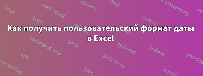 Как получить пользовательский формат даты в Excel