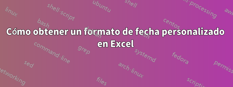 Cómo obtener un formato de fecha personalizado en Excel