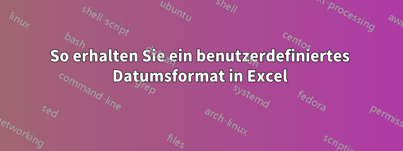 So erhalten Sie ein benutzerdefiniertes Datumsformat in Excel