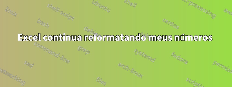 Excel continua reformatando meus números