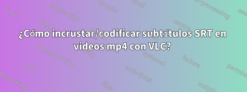 ¿Cómo incrustar/codificar subtítulos SRT en videos mp4 con VLC?