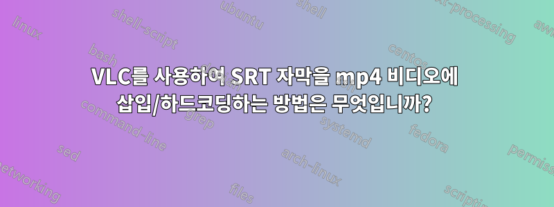 VLC를 사용하여 SRT 자막을 mp4 비디오에 삽입/하드코딩하는 방법은 무엇입니까?