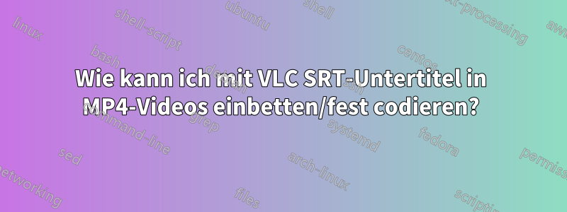 Wie kann ich mit VLC SRT-Untertitel in MP4-Videos einbetten/fest codieren?